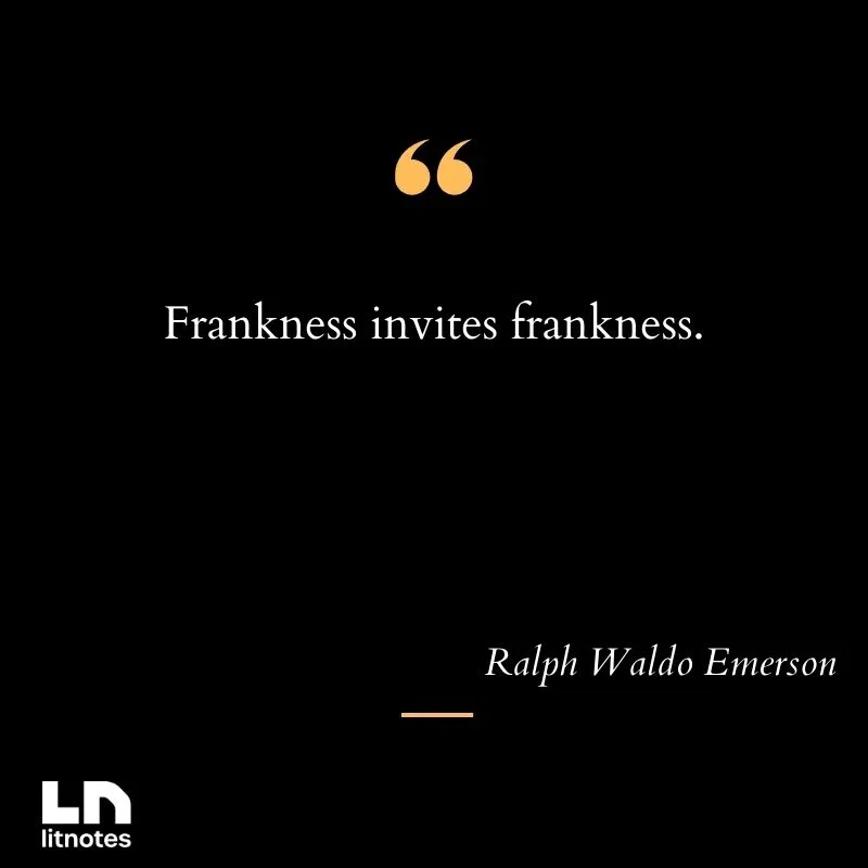Frankness invites frankness.